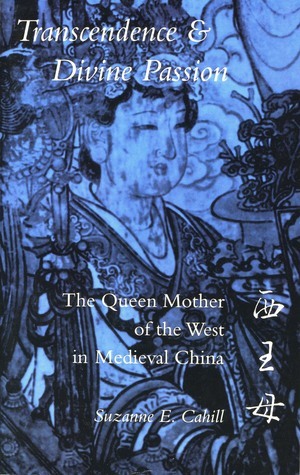 Transcendence and Divine Passion: The Queen Mother of the West in Medieval China by Suzanne Cahill