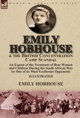 Emily Hobhouse and the British Concentration Camp Scandal: an Exposé of the Treatment of Boer Women and Children During the South African War by One o by Emily Hobhouse