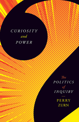 Curiosity and Power: The Politics of Inquiry by Perry Zurn