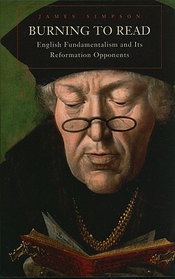 Burning to Read: English Fundamentalism and Its Reformation Opponents by James Simpson