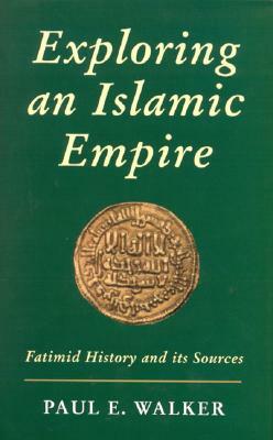 Exploring an Islamic Empire: Fatimid History and Its Sources by Paul E. Walker