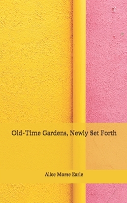 Old-Time Gardens, Newly Set Forth: (Aberdeen Classics Collection) by Alice Morse Earle