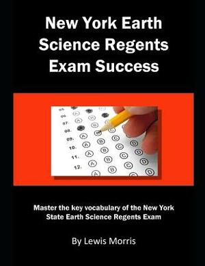 New York Earth Science Regents Exam Success: Master the key vocabulary of the New York State Earth Science Regents Exam by Lewis Morris