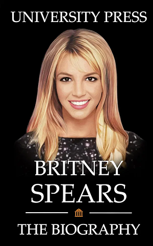 Britney Spears: The Biography of Britney Spears  by University Press