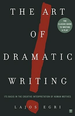 Art of Dramatic Writing: Its Basis in the Creative Interpretation of Human Motives by Lajos Egri