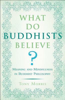 What Do Buddhists Believe? by Tony Morris