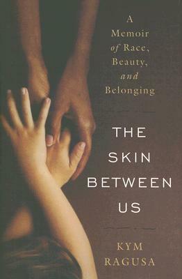 The Skin Between Us: A Memoir of Race, Beauty, and Belonging by Kym Ragusa