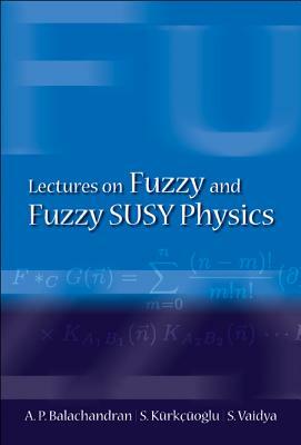 Lectures on Fuzzy and Fuzzy Susy Physics by Seckin Kurkcuoglu, Aiyalam P. Balachandran, Sachindeo Vaidya