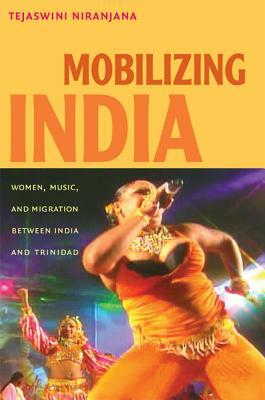 Mobilizing India: Women, Music, and Migration Between India and Trinidad by Tejaswini Niranjana