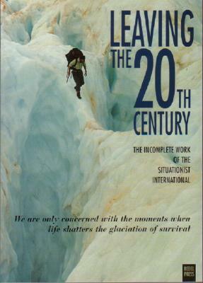 Leaving the 20th Century: The Incomplete Work of the Situationist International by 