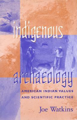 Indigenous Archaeology: American Indian Values and Scientific Practice by Joe Watkins