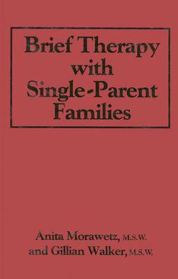 Brief Therapy with Single-Parent Families by Gillian Walker, Anita Morawetz