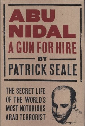 Abu Nidal: a Gun for Hire : the Secret Life of the World's Most Notorious Arab Terrorist by Patrick Seale