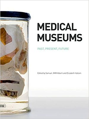 Medical Museums: Past, Present, Future by Michael G. Rhode, Mi, Michael Rhode, Samuel J. M. M. Alberti, Elizabeth Hallam