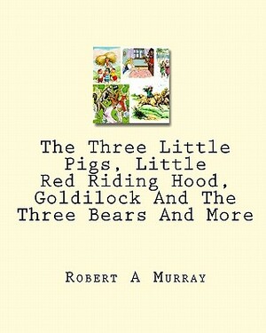 The Three Little Pigs, Little Red Riding Hood, Goldilock And The Three Bears And More by Robert a. Murray