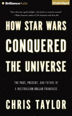 How Star Wars Conquered the Universe: The Past, Present, and Future of a Multibillion Dollar Franchise by Chris Taylor