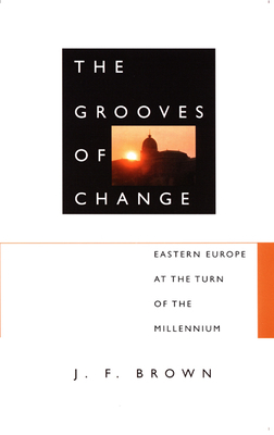 The Grooves of Change: Eastern Europe at the Turn of the Millennium by J. F. Brown