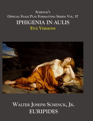 Schenck's Official Stage Play Formatting Series: Vol. 57 Euripides' IPHIGENIA IN AULIS: by Euripides