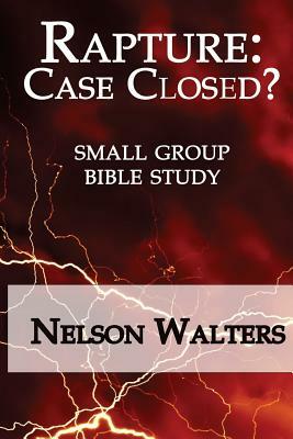 Rapture: Case Closed? (small group bible study) by Nelson Walters