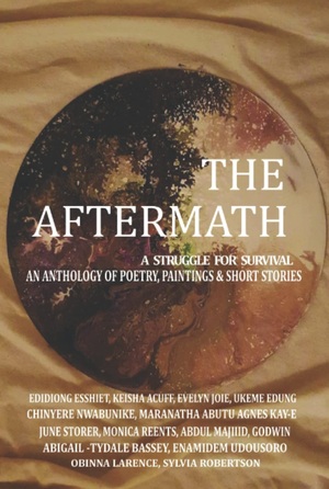 The Aftermath: An Anthology of Poetry, Paintings and Short Stories by Maranatha Abutu, Ukeme Edung, Abdul Majiid, Obinna Lawrence, Chinyere Nwabunike, Abigail Tydale Bassey, June Storer, Evelyn Joie, Enamidem Udousoro Godwin, Sylvia Robertson, Edidiong Esshiet, Keisha Acuff, Monica Reents, Agnes Kay-E