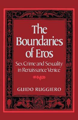 The Boundaries of Eros: Sex Crime and Sexuality in Renaissance Venice by Guido Ruggiero