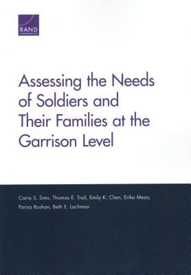 Assessing the Needs of Soldiers and Their Families at the Garrison Level by Carra S. Sims, Thomas E. Trail, Emily K. Chen
