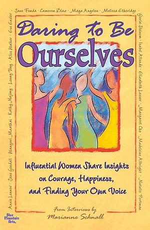 Daring to be Ourselves: Influential Women Share Insights on Courage, Happiness, and Finding Your Own Voice by Marianne Schnall
