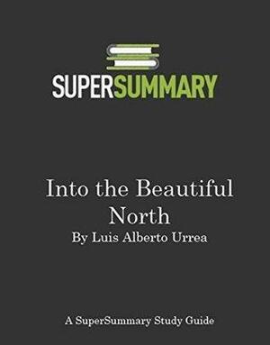 Into the Beautiful North by Luis Alberto Urrea - SuperSummary Study Guide by SuperSummary