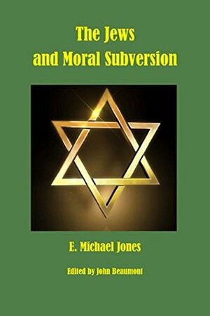 The Jews and Moral Subversion by E. Michael Jones, John Beaumont