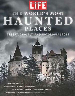 LIFE The World's Most Haunted Places: Creepy, Ghostly, and notorious Spots by The Editors of LIFE