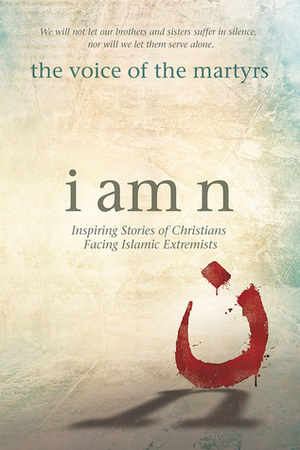 I Am N: Inspiring Stories of Christians Facing Islamic Extremists by The Voice of the Martyrs