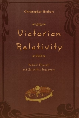 Victorian Relativity: Radical Thought and Scientific Discovery by Christopher Herbert