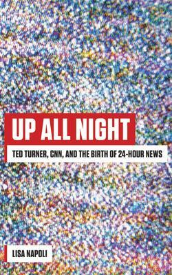 Up All Night: Ted Turner, CNN, and the Birth of 24-Hour News by Lisa Napoli