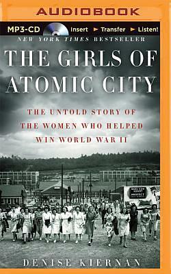 The Girls of Atomic City: The Untold Story of the Women Who Helped Win World War II by Denise Kiernan