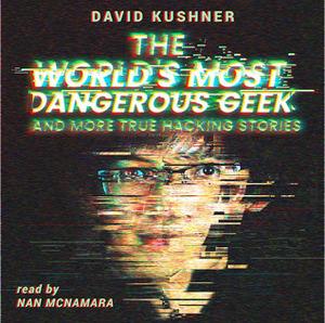 The World's Most Dangerous Geek: And More True Hacking Stories by David Kushner, Nan McNamara