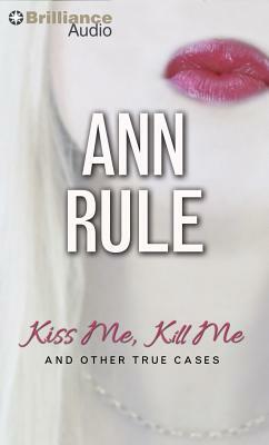 Kiss Me, Kill Me: And Other True Cases by Ann Rule