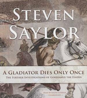 A Gladiator Dies Only Once: The Further Investigations of Gordianus the Finder by Steven Saylor