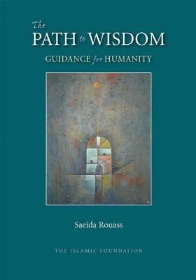 The Path to Wisdom: Guidance for Humanity by Saeida Rouass