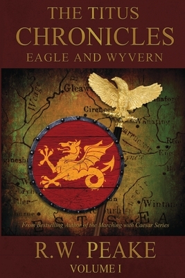 The Titus Chronicles: Eagle and Wyvern by R. W. Peake