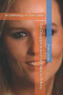 The Disappearance of Patricia Adkins: An anthology of True Crime by Pete Dove