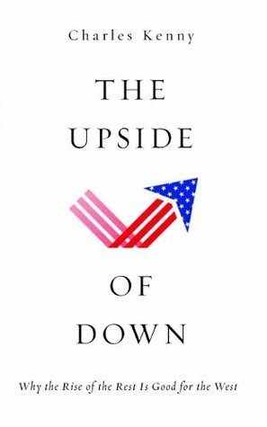 The Upside of Down: Why the Rise of the Rest is Good for the West by Charles Kenny