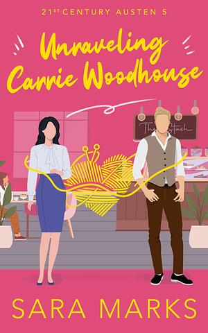 Unraveling Carrie Woodhouse : A Modern Retelling of Jane Austen's Emma by Sara Marks