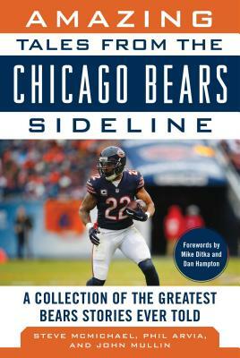 Amazing Tales from the Chicago Bears Sideline: A Collection of the Greatest Bears Stories Ever Told by John Mullin, Steve McMichael, Phil Arvia