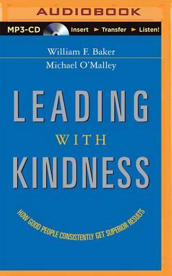 Leading with Kindness: How Good People Consistently Get Superior Results by Michael O'Malley, William F. Baker