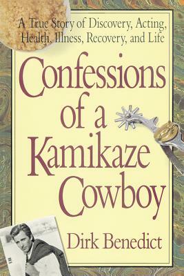 Confessions of a Kamikaze Cowboy: A True Story of Discovery, Acting, Health, Illness, Recovery, and Life by Dirk Benedict