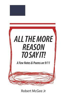 All the More Reason to Say It!: A Few Notes & Poems on 9/11 by Robert McGee