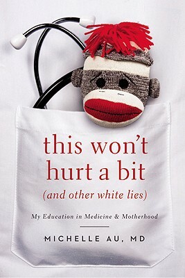 This Won't Hurt a Bit (and Other White Lies): My Education in Medicine and Motherhood by Michelle Au