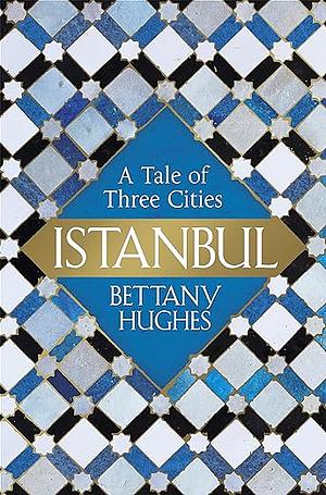 Istanbul: A Tale of Three Cities by Bettany Hughes