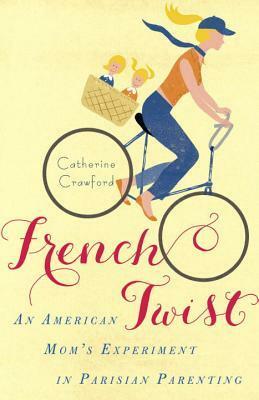 French Twist: And Other Discoveries from My Adventures in Old World Parenting by Catherine Crawford