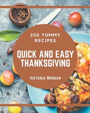 250 Yummy Quick and Easy Thanksgiving Recipes: Start a New Cooking Chapter with Yummy Quick and Easy Thanksgiving Cookbook! by Victoria Morgan